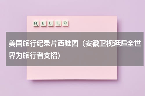 美国旅行纪录片西雅图（安徽卫视逛遍全世界为旅行者支招）