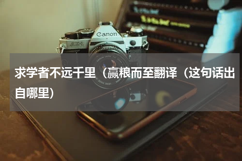 求学者不远千里（赢粮而至翻译（这句话出自哪里）