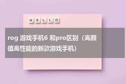 rog 游戏手机6 和pro区别（高颜值高性能的新款游戏手机）