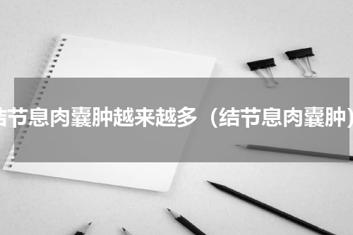 结节息肉囊肿越来越多（结节息肉囊肿）