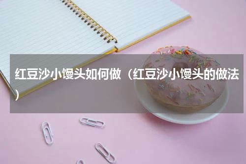 红豆沙小馒头如何做（红豆沙小馒头的做法）