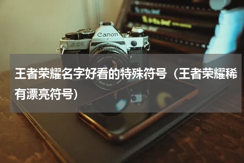 王者荣耀名字好看的特殊符号（王者荣耀稀有漂亮符号）