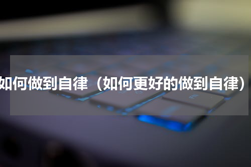 如何做到自律（如何更好的做到自律）