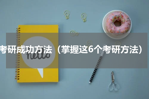 考研成功方法（掌握这6个考研方法）