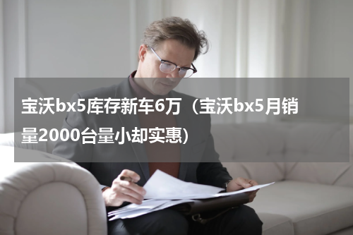 宝沃bx5库存新车6万（宝沃bx5月销量2000台量小却实惠）