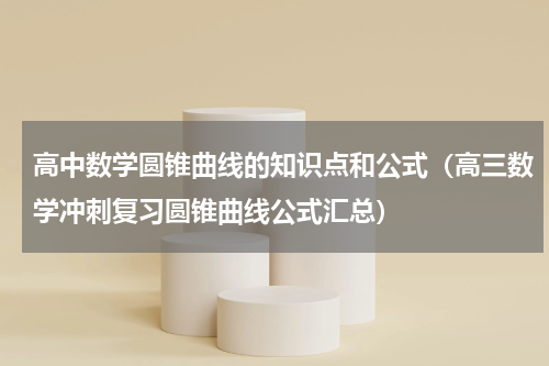 高中数学圆锥曲线的知识点和公式（高三数学冲刺复习圆锥曲线公式汇总）