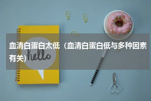血清白蛋白太低（血清白蛋白低与多种因素有关）
