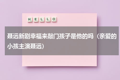 聂远新剧幸福来敲门孩子是他的吗（亲爱的小孩主演聂远）