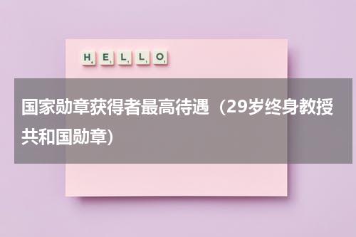 国家勋章获得者最高待遇（29岁终身教授共和国勋章）