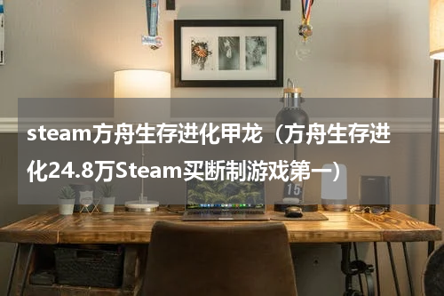 steam方舟生存进化甲龙（方舟生存进化24.8万Steam买断制游戏第一）