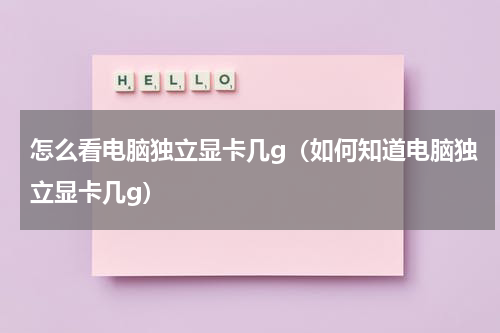怎么看电脑独立显卡几g（如何知道电脑独立显卡几g）