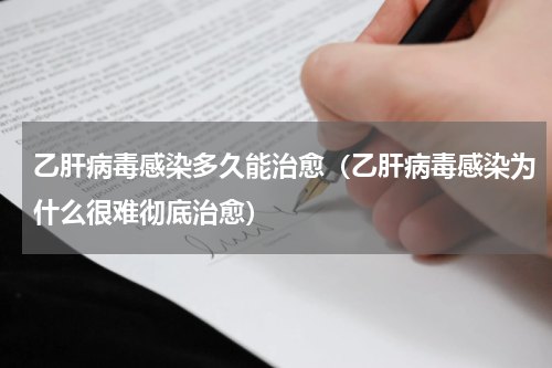 乙肝病毒感染多久能治愈（乙肝病毒感染为什么很难彻底治愈）
