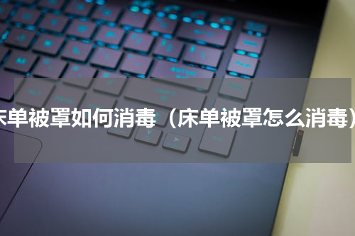 床单被罩如何消毒（床单被罩怎么消毒）