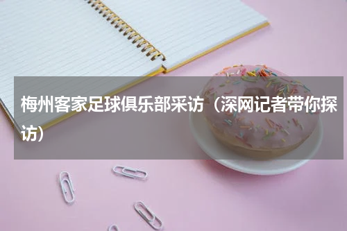 梅州客家足球俱乐部采访（深网记者带你探访）