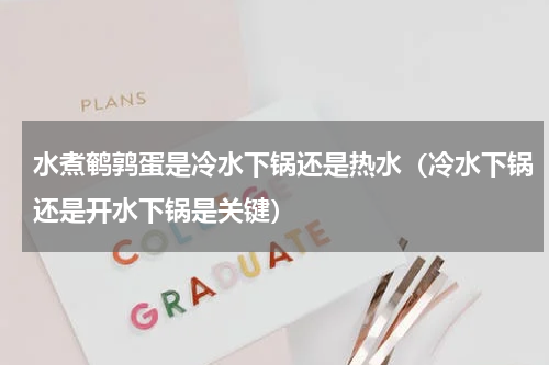 水煮鹌鹑蛋是冷水下锅还是热水（冷水下锅还是开水下锅是关键）