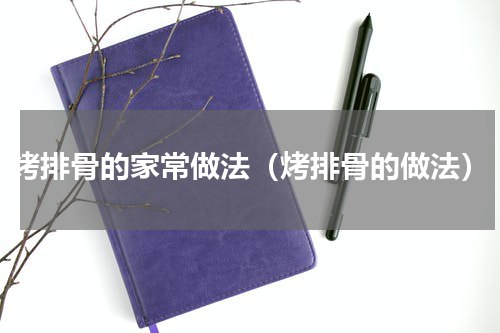 烤排骨的家常做法（烤排骨的做法）
