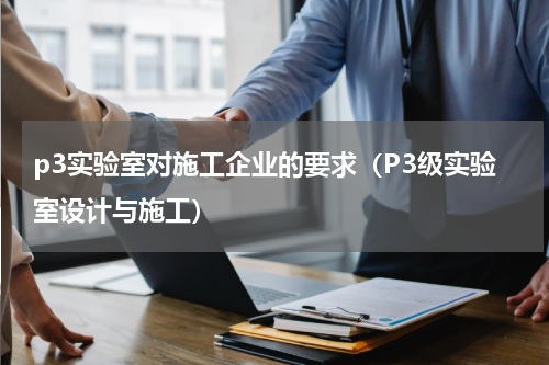 p3实验室对施工企业的要求（P3级实验室设计与施工）