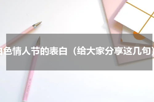 白色情人节的表白（给大家分享这几句）