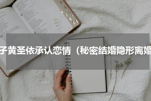 杨子黄圣依承认恋情（秘密结婚隐形离婚）