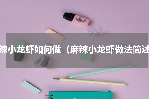 麻辣小龙虾如何做（麻辣小龙虾做法简述）