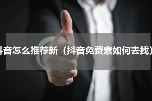 抖音怎么推荐新（抖音免费素如何去找）