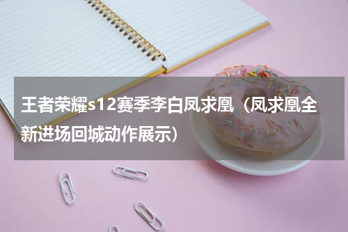 王者荣耀s12赛季李白凤求凰（凤求凰全新进场回城动作展示）