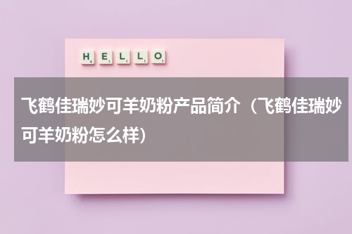 飞鹤佳瑞妙可羊奶粉产品简介（飞鹤佳瑞妙可羊奶粉怎么样）
