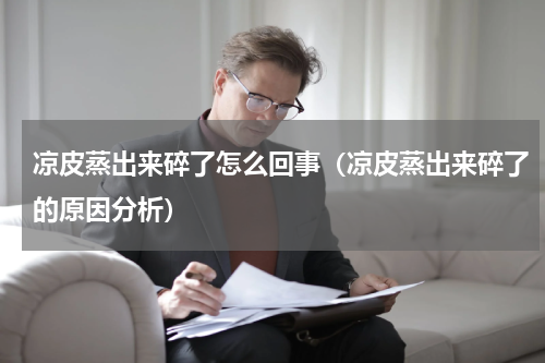 凉皮蒸出来碎了怎么回事（凉皮蒸出来碎了的原因分析）