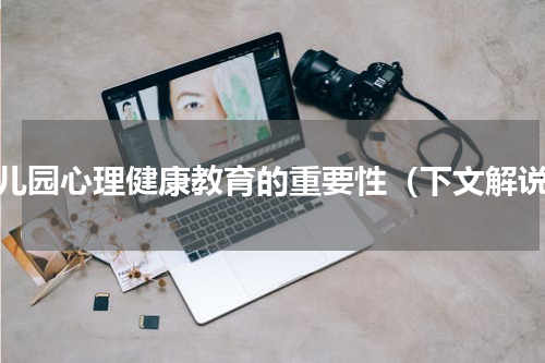 幼儿园心理健康教育的重要性（下文解说）