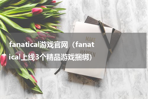 fanatical游戏官网（fanatical上线3个精品游戏捆绑）