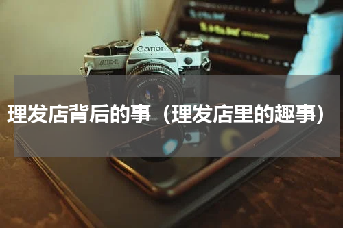 理发店背后的事（理发店里的趣事）