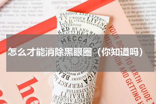 怎么才能消除黑眼圈（你知道吗）