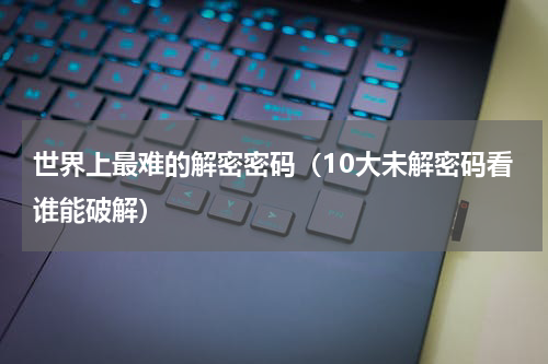 世界上最难的解密密码（10大未解密码看谁能破解）