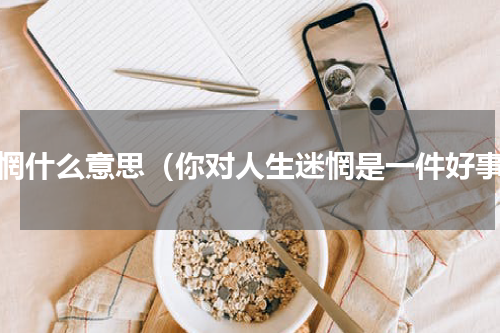 迷惘什么意思（你对人生迷惘是一件好事）
