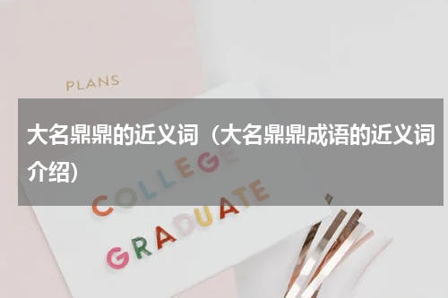 大名鼎鼎的近义词（大名鼎鼎成语的近义词介绍）