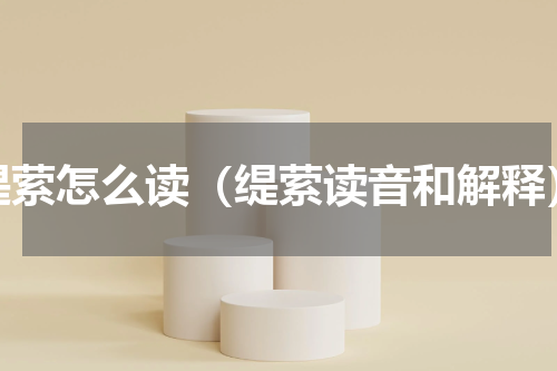 缇萦怎么读（缇萦读音和解释）