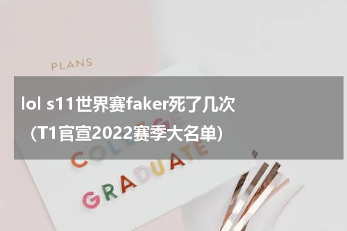 lol s11世界赛faker死了几次（T1官宣2022赛季大名单）
