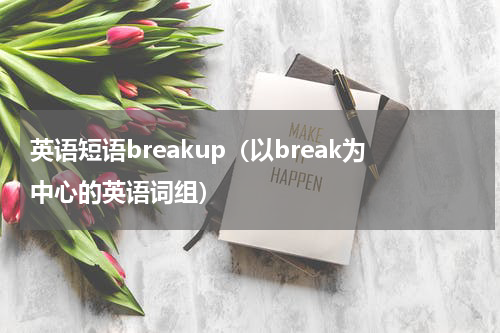 英语短语breakup（以break为中心的英语词组）