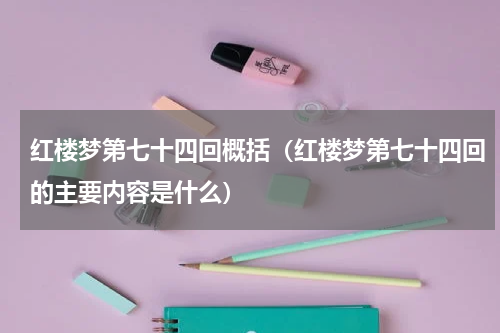 红楼梦第七十四回概括（红楼梦第七十四回的主要内容是什么）