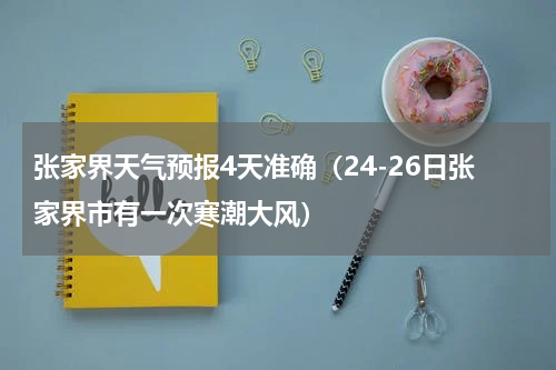 张家界天气预报4天准确（24-26日张家界市有一次寒潮大风）