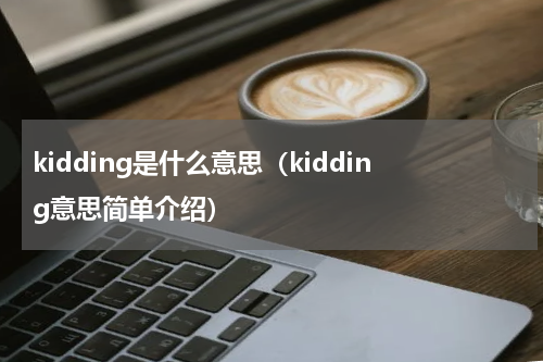 kidding是什么意思（kidding意思简单介绍）