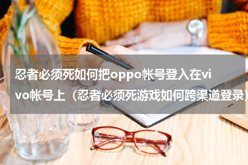 忍者必须死如何把oppo帐号登入在vivo帐号上（忍者必须死游戏如何跨渠道登录）