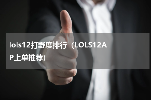 lols12打野度排行（LOLS12AP上单推荐）
