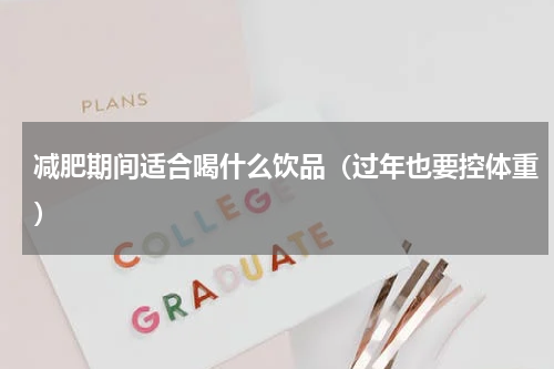 减肥期间适合喝什么饮品（过年也要控体重）