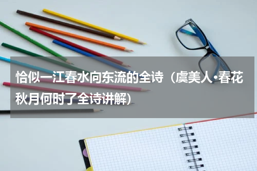 恰似一江春水向东流的全诗（虞美人·春花秋月何时了全诗讲解）