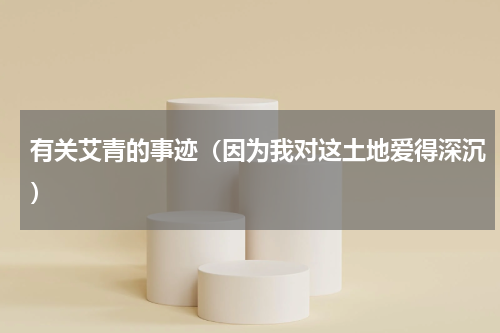 有关艾青的事迹（因为我对这土地爱得深沉）