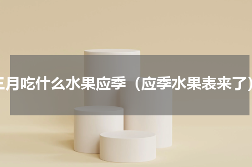 三月吃什么水果应季（应季水果表来了）
