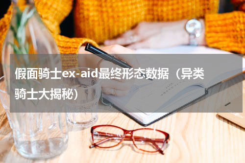 假面骑士ex-aid最终形态数据（异类骑士大揭秘）