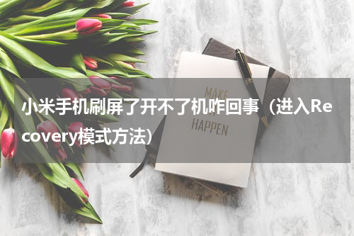 小米手机刷屏了开不了机咋回事（进入Recovery模式方法）
