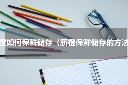 脐橙如何保鲜储存（脐橙保鲜储存的方法）